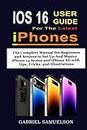 IOS 16 USER GUIDE For The Latest IPHONES: The Complete Manual for Beginners & Seniors to Set Up And Master iPhone 14 Series and iPhone SE with Tips, Tricks, and Illustrations