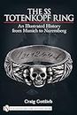 SS Totenkf Ring: Himmler's SS Honor Ring in Detail: An Illustrated History from Munich to Nuremburg