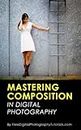 Mastering the Art of Photography Composition: Learn Tips and Tricks for Better Creative Photos for Beginners and Intermediate Photographers