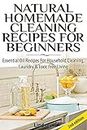 Natural Homemade Cleaning Recipes For Beginners: Essential Oil Recipes For Household Cleaning, Laundry & Toxic Free Living