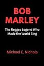 Bob Marley: The Reggae Legend who made the World Sing (Biography of Notable and Famous People Book 1)