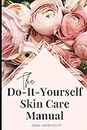 The Do-It-Yourself Skin Care Manual: A Manual for skincare from beginning to end including DIY recipes for skincare products