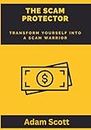 The Scam Protector: Transform yourself into a scam warrior