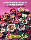 Crochet Flowers Book for Beginners: 200 Fresh and Unique Embellishments for Creative Trims
