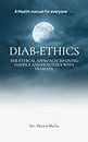 DIAB-ETHICS: The Ethical Approach to Living Happily and Healthily with Diabetes.