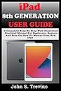iPAD 8TH GENERATION USER GUIDE: A Complete Step By Step Well Illustrated Practical Manual For Beginners, Seniors And Pros On How To Master Your New 10.02” iPad & iPadOS 14 Tips, Tricks And Shortcut.