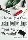 How to Make Your Own Custom Leather Chaps that Fit Perfectly: Illustrated Step-By-Step Guide (Pattern Making Made Easy Book 3)