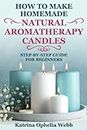 HOW TO MAKE HOMEMADE NATURAL AROMATHERAPY CANDLES: STEP-BY-STEP GUIDE FOR BEGINNERS
