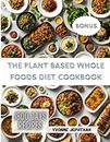The Plant Based Whole Foods Diet Cookbook: A Comprehensive Guide To Simple, Nutritious and Delicious Recipes for the Modern Health-Conscious Home Cook (The Special Diet Cookbook)