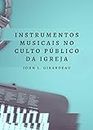 Instrumentos Musicais no Culto Público da Igreja (Portuguese Edition)
