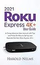 2021 Roku Express 4K+ User Guide: A Comprehensive User Manual with Tips and Tricks On How to Set Up and Operate the New Roku Express 4K+