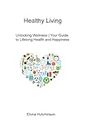 Healthy Living: Unlocking Wellness | Your Guide to Lifelong Health and Happiness