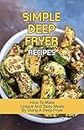 Simple Deep Fryer Recipes: How To Make Unique And Tasty Meals By Using A Deep Fryer: Healthy Air Fryer Recipes