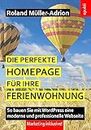 Die perfekte Homepage für Ihre Ferienwohnung: So bauen Sie mit WordPress eine moderne und professionelle Webseite – Marketing inklusive! (German Edition)