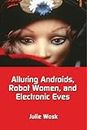 Alluring Androids, Robot Women, and Electronic Eves