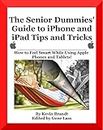 The Senior Dummies' Guide to iPhone and iPad Tips and Tricks: How to Feel Smart While Using Apple Phones and Tablets [Black and White, Textbook Edition] (The Senior Dummies' Guides)