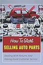 How To Start Selling Auto Parts: Dealing With Returns And Having Good Customer Service: Learn The Way To Market (English Edition)
