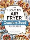 The "I Love My Air Fryer" Comfort Food Recipe Book: From Chicken Parmesan to Small Batch Chocolate Chip Cookies, 175 Easy and Delicious Recipes