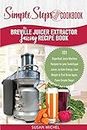 My Breville Juicer Extractor Juicing Recipe Book, A Simple Steps Brand Cookbook: 101 Superfood Juice Machine Recipes for your Centrifugal Juicer, to Gain Energy & Feel Great Again, From Simple Steps!