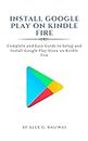 Install Google Play on Kindle Fire : Complete and easy guide to setup and install Google Play Store on Kindle Fire (Kindle Mastery Book 1)