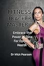 Fitness Tracker Mastery: Embrace the Power of Data for Optimal Health
