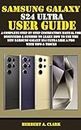 SAMSUNG GALAXY S24 ULTRA USER GUIDE: A Complete Step By Step Instruction Manual For Beginners & Seniors To Learn How To Use The New Samsung Galaxy S24 ... (Samsung Device manuals by clark Book 1)