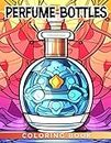 Perfume Bottles Coloring Book: Enjoy coloring 40 stunning fragrance-themed pictures for women, girls, and adults to have fun with!