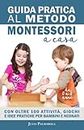 Guida Pratica al Metodo Montessori a Casa: Con Oltre 100 Attività, Giochi e Idee Pratiche per Bambini e Neonati da 0 a 6 Anni (Italian Edition)