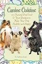 Canine Cuisine: 101 Natural Dog Food & Treat Recipes to Make Your Dog Healthy & Happy