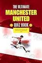 the ultimate manchester united quiz book: Trivia Quizzes and Fun Facts for Man United football Fans, a big collection of questions about the managers,legends,iconic moments ,records, History ,players