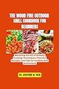 THE WOOD FIRE OUTDOOR GRILL COOKBOOK FOR BEGINNERS: Mastering the Art of Outdoor Cooking, Techniques, Flavorful Recipes, and Tips for Newbies Grill Enthusiasts ... Cookbooks and Healthy Eating Series)