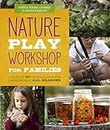 Nature Play Workshop for Families: A Guide to 40+ Outdoor Learning Experiences in All Seasons (Workshop for Kids)
