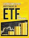 La Guida Completa agli Investimenti in ETF PER PRINCIPIANTI: Come Investire in Maniera Intelligente in ETF, Ottenere Enormi Profitti e Diventare in Fretta un Esperto di Borsa con Questa Utile Guida