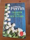 VALERIE PERRIN / CHANGER L'EAU DES FLEURS / LE LIVRE DE POCHE / COMME NEUF 