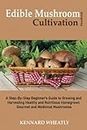 Edible Mushroom Cultivation Handbook: A Step-By-Step Beginner's Guide to Growing and Harvesting Healthy and Nutritious Homegrown Gourmet and Medicinal Mushrooms