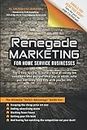 Renegade Marketing For Home Service Businesses: The 3-step system to build a herd of raving-fan customers who pay you what you’re worth, refer you like crazy, and stay with you for life.