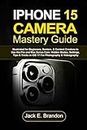 iPhone 15 Camera Mastery Guide: Illustrated for Beginners, Seniors, & Content Creators to Use the Pro and Max Series Cam: Hidden Modes, Settings, Tips & Tricks in iOS 17 For Photography & Videography