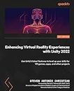 Enhancing Virtual Reality Experiences with Unity 2022: Use Unity's latest features to level up your skills for VR games, apps, and other projects