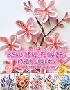 Beautiful Flowers Paper Quilling Imagination Design Collection: Hobbies Papercraft Quilling