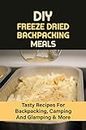 DIY Freeze Dried Backpacking Meals: Tasty Recipes For Backpacking, Camping And Glamping & More