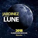 Jardinez avec la Lune, le calendrier lunaire 2018
