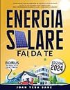 Energia Solare Fai Da Te: Come Progettare ed Eseguire un Impianto Fotovoltaico Fai da Te, Utilizzando Fonti Rinnovabili, per l'Indipendenza Energetica ed il Risparmio di Denaro