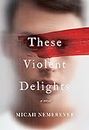 These Violent Delights: A Novel