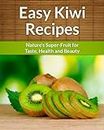 Kiwi Recipes - Nature's Super-Fruit for Taste, Health and Beauty. (The Easy Recipe)