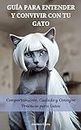 GUÍA PARA ENTENDER Y CONVIVIR CON TU GATO: Comportamiento, Cuidado y Consejos Prácticos para Gatos (Consejos y Trucos para la Felicidad de tu Gato nº 2) (Spanish Edition)
