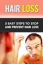 Hair Loss: 5 Easy Steps To Stop and Prevent Hair Loss (hair loss, hair care, bald, beauty care, personal hygiene, natural health remedies, personal health care) (English Edition)