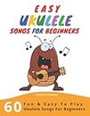Easy Ukulele Songs For Beginners: 60 Fun & Easy To Play Ukulele Songs For Beginners (Sheet Music + Tabs + Chords + Lyrics)