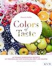 Colors of Taste: 85 vegane, farbenfrohe Rezepte mit regionalem und saisonalem Obst und Gemüse