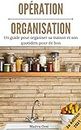 Opération Organisation: Le guide pratique pour simplifier et mieux organiser son quotidien (French Edition)