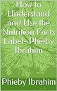 How to Understand and Use the Nutrition Facts Label- Phieby Ibrahim